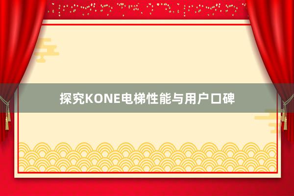 探究KONE电梯性能与用户口碑